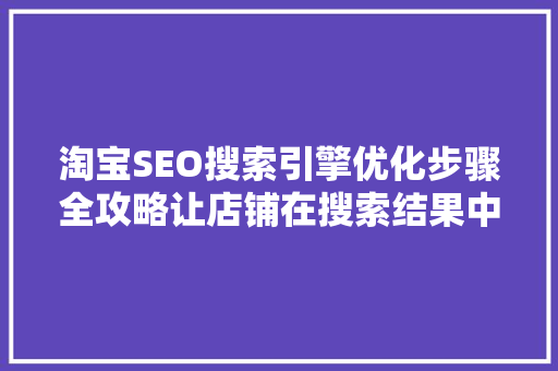 淘宝SEO搜索引擎优化步骤全攻略让店铺在搜索结果中脱颖而出