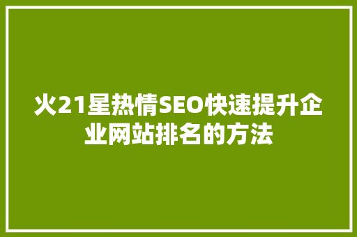 火21星热情SEO快速提升企业网站排名的方法