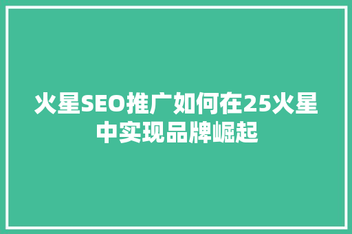 火星SEO推广如何在25火星中实现品牌崛起
