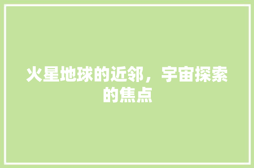 火星地球的近邻，宇宙探索的焦点