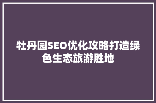 牡丹园SEO优化攻略打造绿色生态旅游胜地