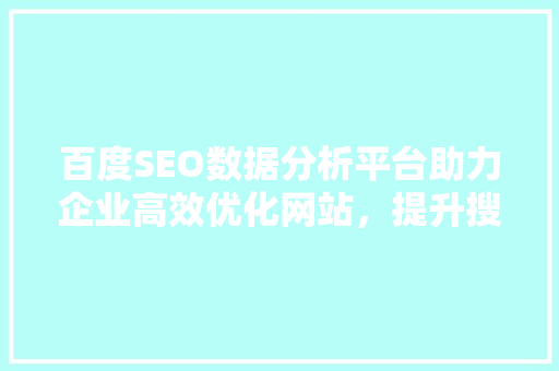 百度SEO数据分析平台助力企业高效优化网站，提升搜索引擎排名