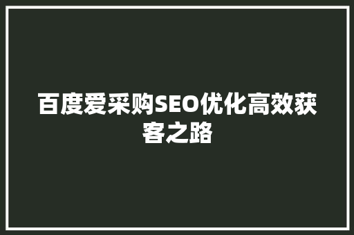 百度爱采购SEO优化高效获客之路