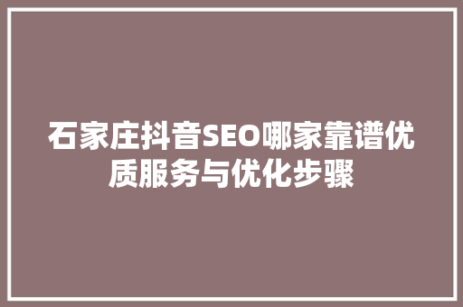 石家庄抖音SEO哪家靠谱优质服务与优化步骤