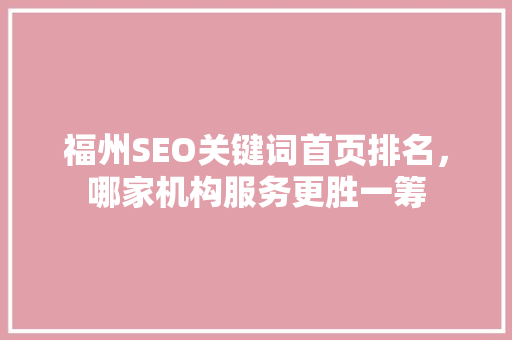 福州SEO关键词首页排名，哪家机构服务更胜一筹
