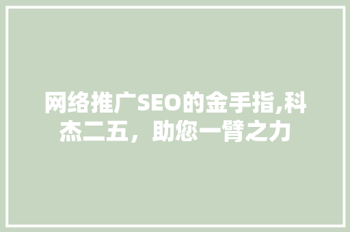 网络推广SEO的金手指,科杰二五，助您一臂之力