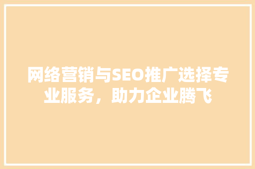 网络营销与SEO推广选择专业服务，助力企业腾飞