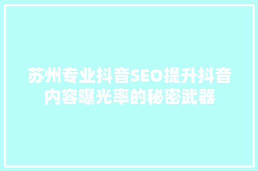 苏州专业抖音SEO提升抖音内容曝光率的秘密武器