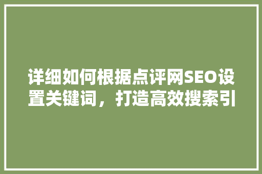 详细如何根据点评网SEO设置关键词，打造高效搜索引擎优化步骤