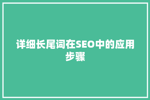 详细长尾词在SEO中的应用步骤