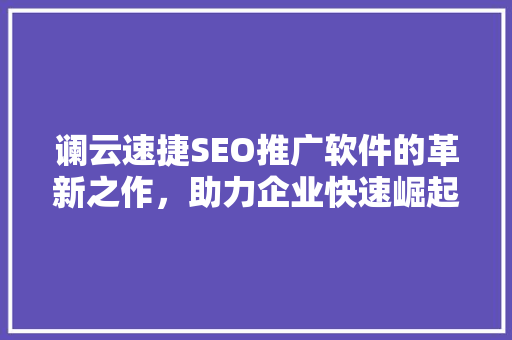 谰云速捷SEO推广软件的革新之作，助力企业快速崛起