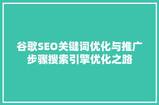 谷歌SEO关键词优化与推广步骤搜索引擎优化之路