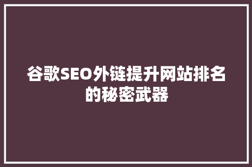 谷歌SEO外链提升网站排名的秘密武器