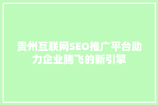 贵州互联网SEO推广平台助力企业腾飞的新引擎