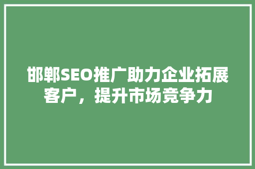 邯郸SEO推广助力企业拓展客户，提升市场竞争力