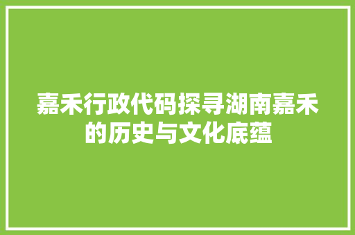嘉禾行政代码探寻湖南嘉禾的历史与文化底蕴