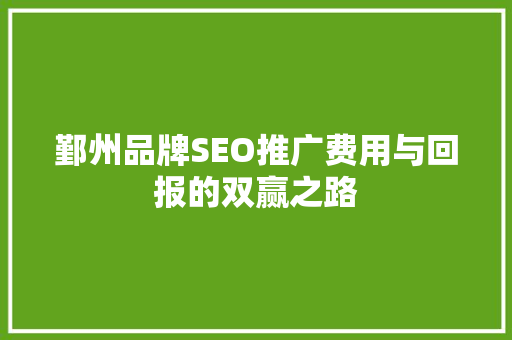 鄞州品牌SEO推广费用与回报的双赢之路