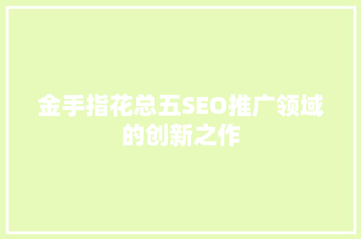 金手指花总五SEO推广领域的创新之作