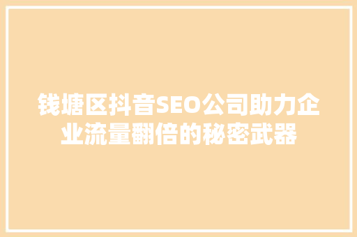 钱塘区抖音SEO公司助力企业流量翻倍的秘密武器