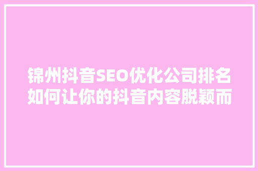 锦州抖音SEO优化公司排名如何让你的抖音内容脱颖而出