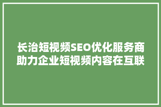 长治短视频SEO优化服务商助力企业短视频内容在互联网浪潮中脱颖而出