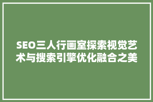 SEO三人行画室探索视觉艺术与搜索引擎优化融合之美