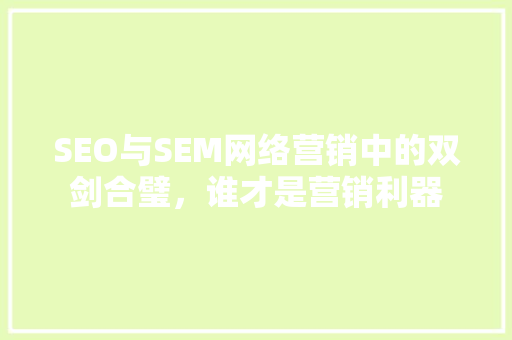 SEO与SEM网络营销中的双剑合璧，谁才是营销利器