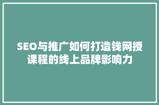 SEO与推广如何打造钱网授课程的线上品牌影响力