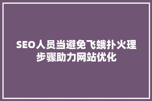 SEO人员当避免飞蛾扑火理步骤助力网站优化