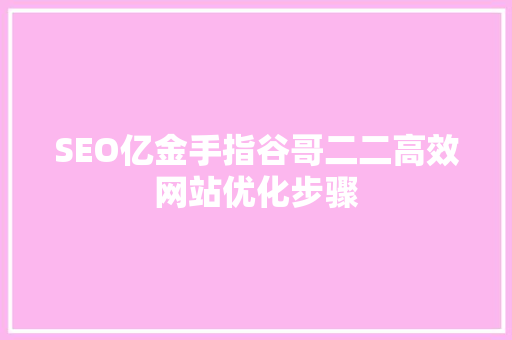 SEO亿金手指谷哥二二高效网站优化步骤