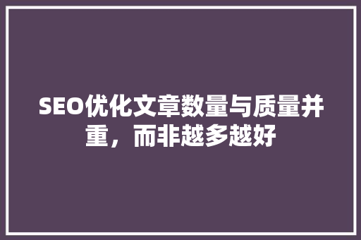 SEO优化文章数量与质量并重，而非越多越好  第1张