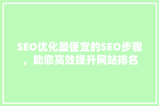 SEO优化最便宜的SEO步骤，助您高效提升网站排名