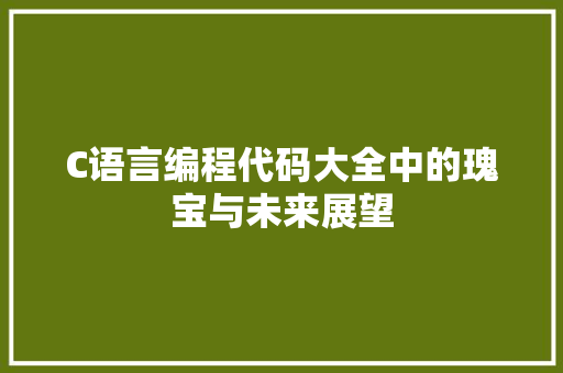 C语言编程代码大全中的瑰宝与未来展望