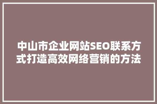 中山市企业网站SEO联系方式打造高效网络营销的方法