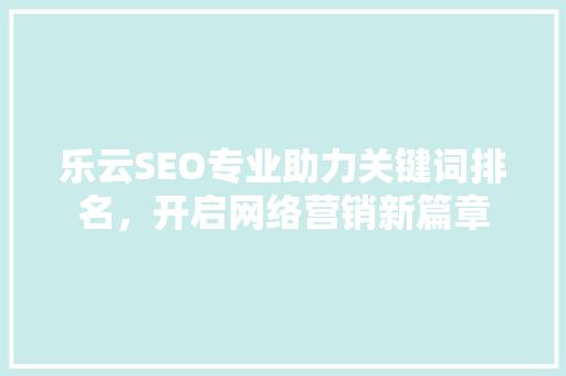 乐云SEO专业助力关键词排名，开启网络营销新篇章