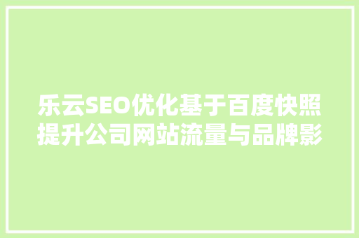 乐云SEO优化基于百度快照提升公司网站流量与品牌影响力