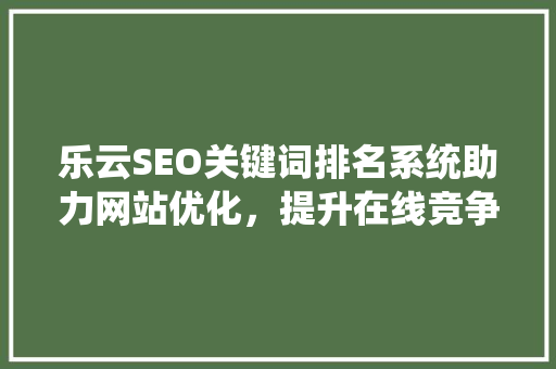 乐云SEO关键词排名系统助力网站优化，提升在线竞争力