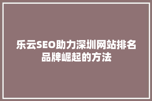 乐云SEO助力深圳网站排名品牌崛起的方法