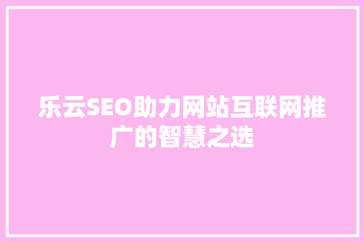乐云SEO助力网站互联网推广的智慧之选