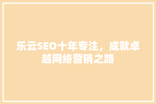 乐云SEO十年专注，成就卓越网络营销之路