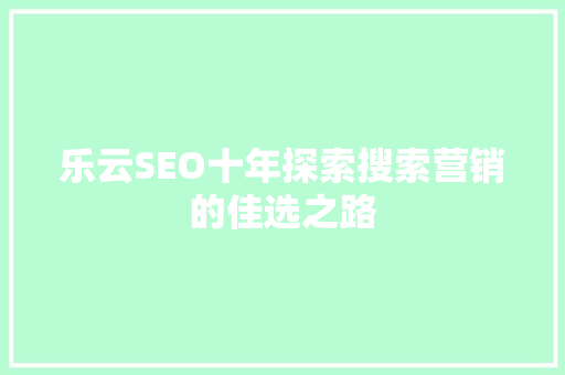 乐云SEO十年探索搜索营销的佳选之路