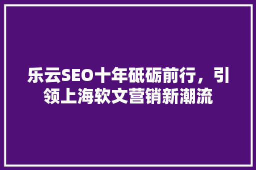 乐云SEO十年砥砺前行，引领上海软文营销新潮流