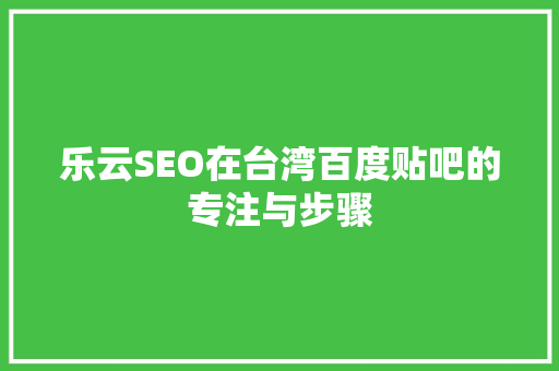 乐云SEO在台湾百度贴吧的专注与步骤