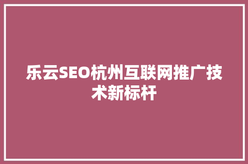 乐云SEO杭州互联网推广技术新标杆