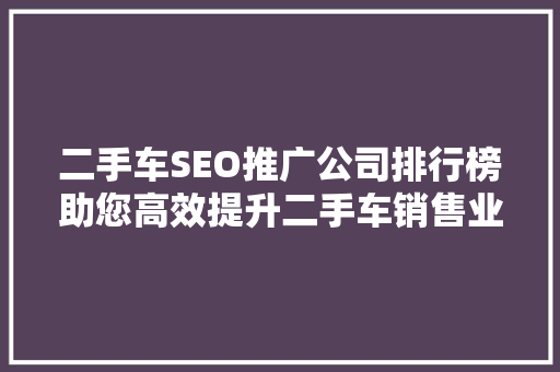 二手车SEO推广公司排行榜助您高效提升二手车销售业绩