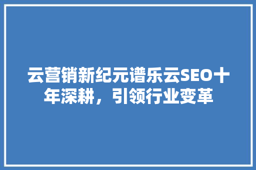 云营销新纪元谱乐云SEO十年深耕，引领行业变革