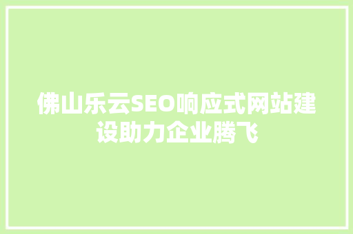佛山乐云SEO响应式网站建设助力企业腾飞