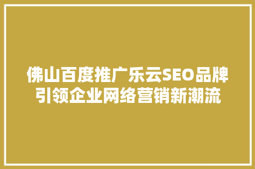 佛山百度推广乐云SEO品牌引领企业网络营销新潮流