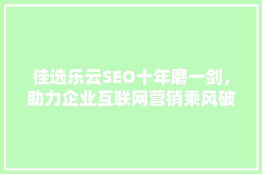 佳选乐云SEO十年磨一剑，助力企业互联网营销乘风破浪