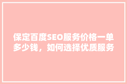 保定百度SEO服务价格一单多少钱，如何选择优质服务
